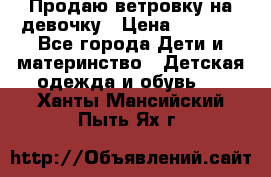 Продаю ветровку на девочку › Цена ­ 1 000 - Все города Дети и материнство » Детская одежда и обувь   . Ханты-Мансийский,Пыть-Ях г.